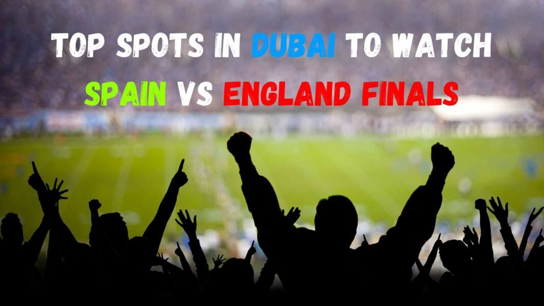 2024 UEFA Euro: Top Spots in Dubai for Live Spain vs England Finals- Excitement Unlocked UEFA Euro 2024